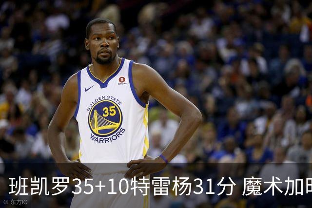 班凯罗35+10特雷杨31分 魔术加时险胜老鹰