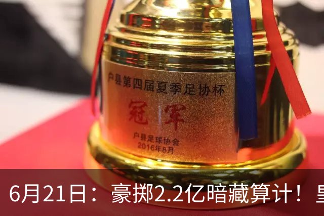 6月21日：豪掷2.2亿暗藏算计！皇马声东击西布局，奥利塞成西甲争冠关键落子
